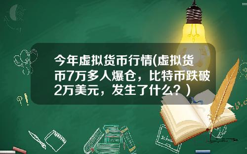 今年虚拟货币行情(虚拟货币7万多人爆仓，比特币跌破2万美元，发生了什么？)