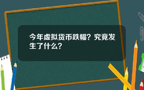 今年虚拟货币跌幅？究竟发生了什么？