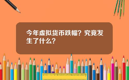 今年虚拟货币跌幅？究竟发生了什么？