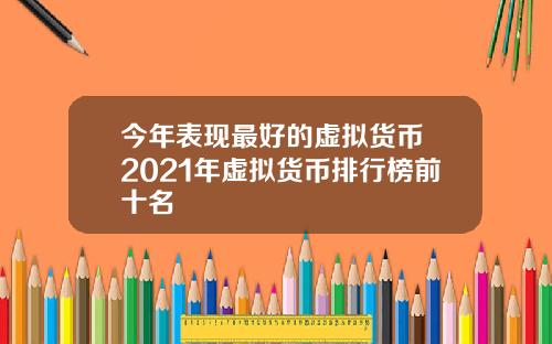 今年表现最好的虚拟货币 2021年虚拟货币排行榜前十名