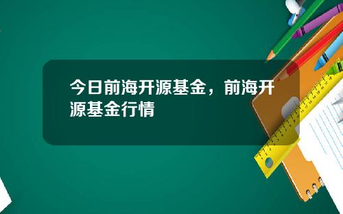 今日前海开源基金，前海开源基金行情