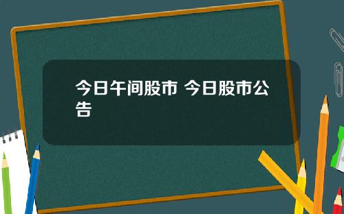 今日午间股市 今日股市公告
