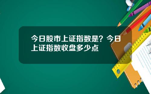 今日股市上证指数是？今日上证指数收盘多少点