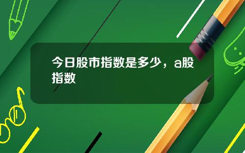 今日股市指数是多少，a股指数