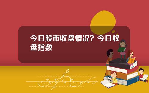 今日股市收盘情况？今日收盘指数