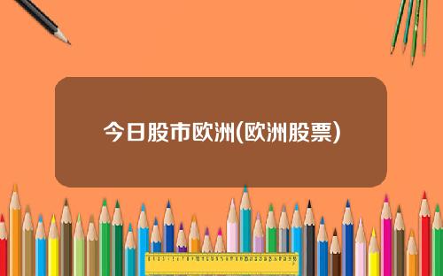 今日股市欧洲(欧洲股票)
