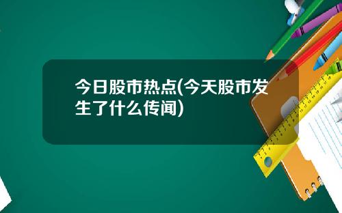 今日股市热点(今天股市发生了什么传闻)