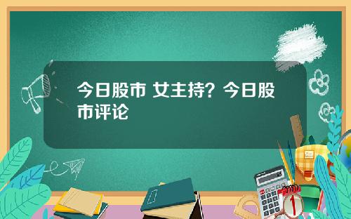 今日股市 女主持？今日股市评论