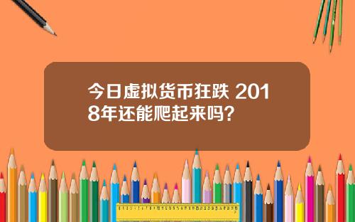 今日虚拟货币狂跌 2018年还能爬起来吗？