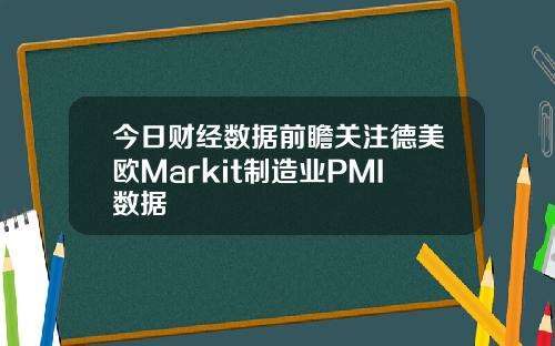 今日财经数据前瞻关注德美欧Markit制造业PMI数据