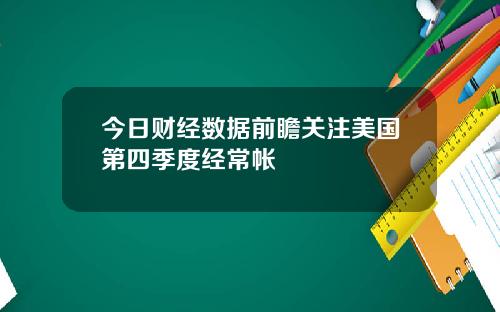 今日财经数据前瞻关注美国第四季度经常帐