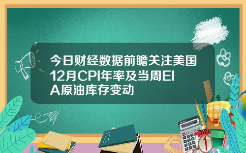 今日财经数据前瞻关注美国12月CPI年率及当周EIA原油库存变动