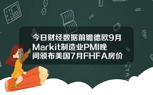 今日财经数据前瞻德欧9月Markit制造业PMI晚间颁布美国7月FHFA房价指数