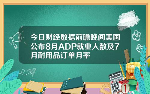 今日财经数据前瞻晚间美国公布8月ADP就业人数及7月耐用品订单月率