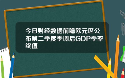 今日财经数据前瞻欧元区公布第二季度季调后GDP季率终值