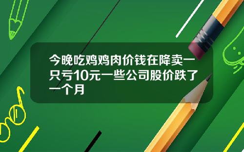 今晚吃鸡鸡肉价钱在降卖一只亏10元一些公司股价跌了一个月