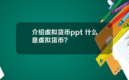 介绍虚拟货币ppt 什么是虚拟货币？
