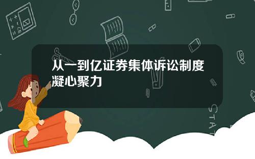 从一到亿证券集体诉讼制度凝心聚力