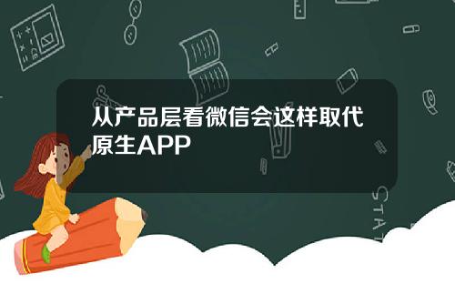 从产品层看微信会这样取代原生APP