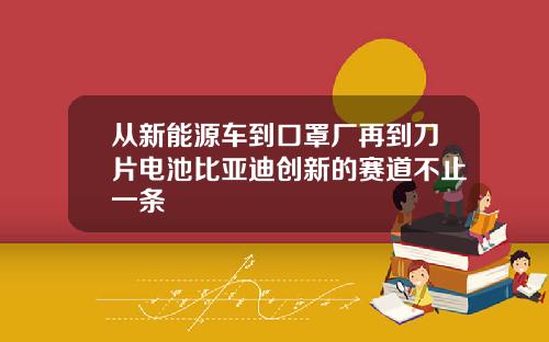 从新能源车到口罩厂再到刀片电池比亚迪创新的赛道不止一条