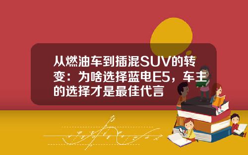 从燃油车到插混SUV的转变：为啥选择蓝电E5，车主的选择才是最佳代言