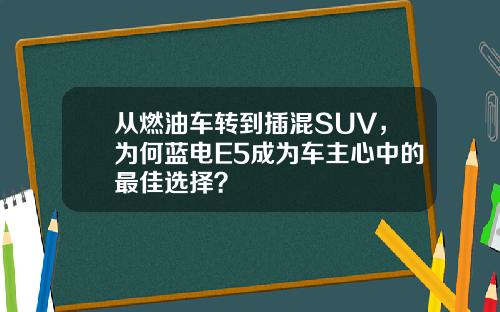 从燃油车转到插混SUV，为何蓝电E5成为车主心中的最佳选择？
