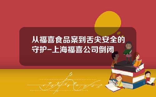 从福喜食品案到舌尖安全的守护-上海福喜公司倒闭