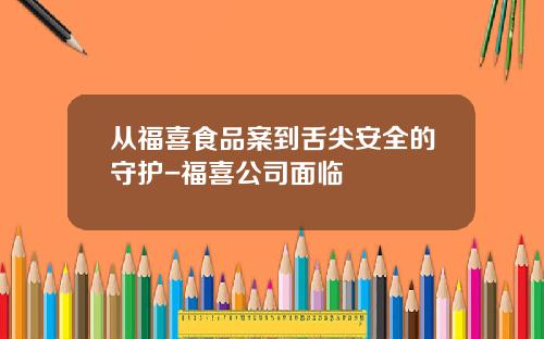 从福喜食品案到舌尖安全的守护-福喜公司面临