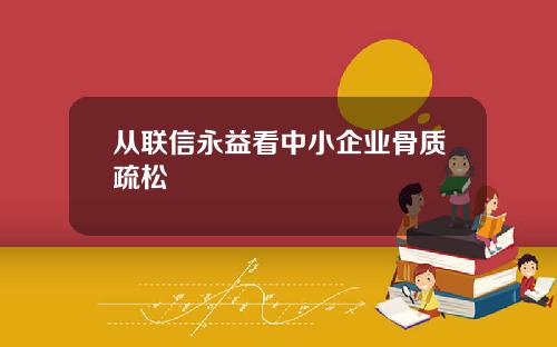 从联信永益看中小企业骨质疏松 从联信永益看中小企业骨质疏松