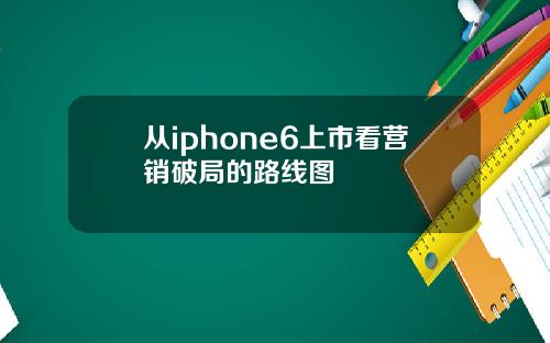 从iphone6上市看营销破局的路线图