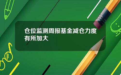 仓位监测周报基金减仓力度有所加大