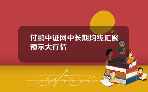 付鹏中证网中长期均线汇聚预示大行情