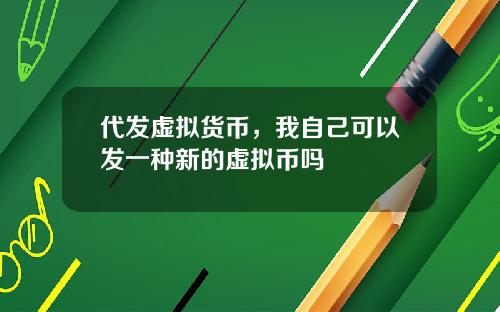 代发虚拟货币，我自己可以发一种新的虚拟币吗