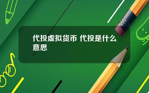 代投虚拟货币 代投是什么意思
