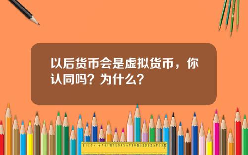 以后货币会是虚拟货币，你认同吗？为什么？