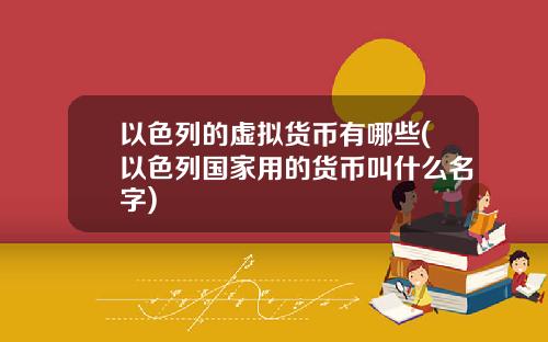 以色列的虚拟货币有哪些(以色列国家用的货币叫什么名字)