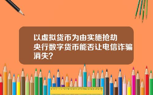 以虚拟货币为由实施抢劫 央行数字货币能否让电信诈骗消失？