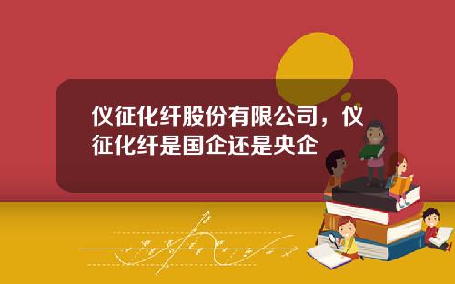 仪征化纤股份有限公司，仪征化纤是国企还是央企