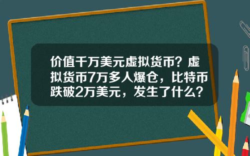 价值千万美元虚拟货币？虚拟货币7万多人爆仓，比特币跌破2万美元，发生了什么？