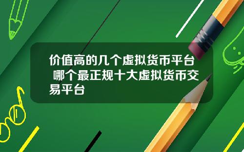 价值高的几个虚拟货币平台 哪个最正规十大虚拟货币交易平台