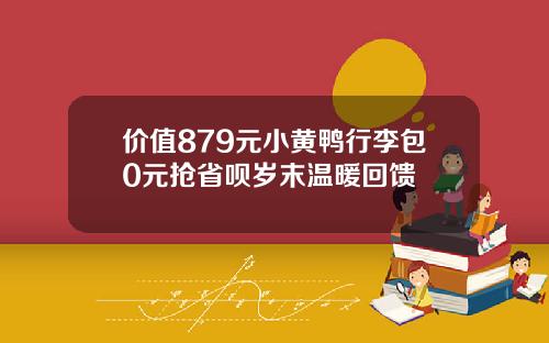价值879元小黄鸭行李包0元抢省呗岁末温暖回馈