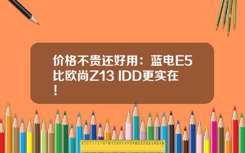 价格不贵还好用：蓝电E5比欧尚Z13 IDD更实在！