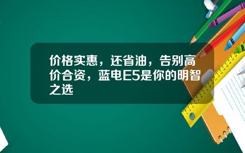 价格实惠，还省油，告别高价合资，蓝电E5是你的明智之选