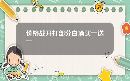 价格战开打部分白酒买一送一