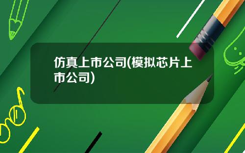 仿真上市公司(模拟芯片上市公司)