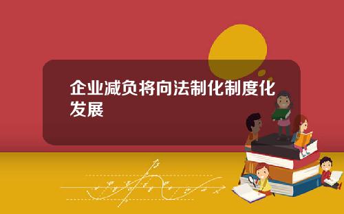 企业减负将向法制化制度化发展