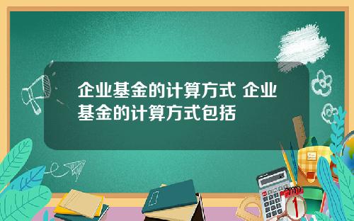 企业基金的计算方式 企业基金的计算方式包括