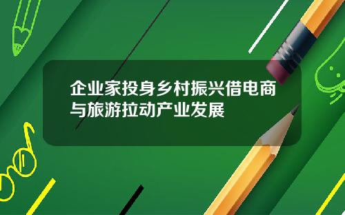 企业家投身乡村振兴借电商与旅游拉动产业发展