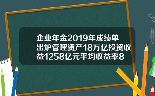 企业年金2019年成绩单出炉管理资产18万亿投资收益1258亿元平均收益率83