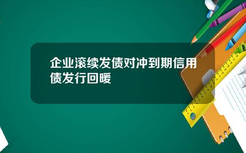 企业滚续发债对冲到期信用债发行回暖